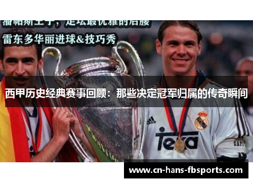 西甲历史经典赛事回顾：那些决定冠军归属的传奇瞬间