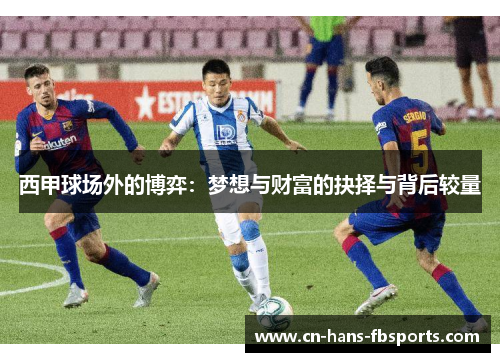 西甲球场外的博弈：梦想与财富的抉择与背后较量