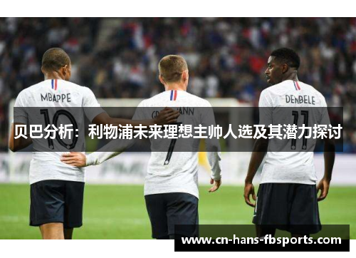 贝巴分析：利物浦未来理想主帅人选及其潜力探讨