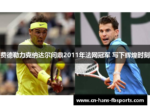 费德勒力克纳达尔问鼎2011年法网冠军 写下辉煌时刻