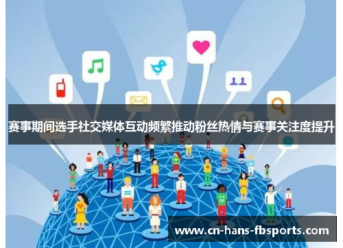 赛事期间选手社交媒体互动频繁推动粉丝热情与赛事关注度提升