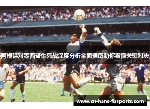 阿根廷对墨西哥生死战深度分析全面指南助你看懂关键对决