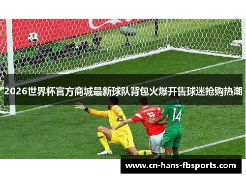 2026世界杯官方商城最新球队背包火爆开售球迷抢购热潮