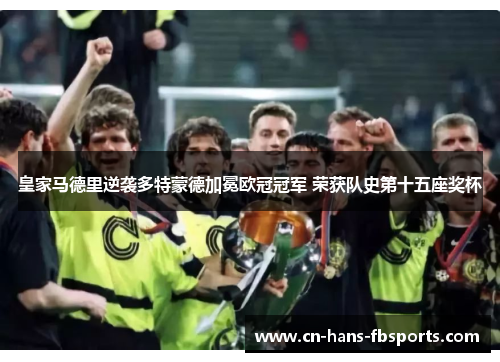 皇家马德里逆袭多特蒙德加冕欧冠冠军 荣获队史第十五座奖杯
