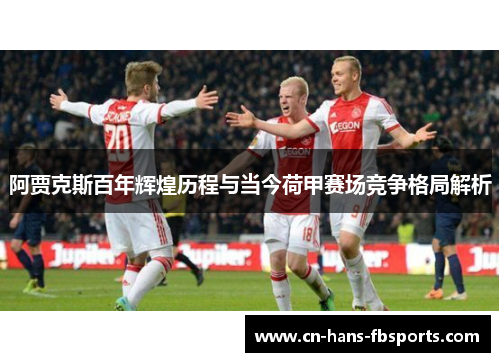 阿贾克斯百年辉煌历程与当今荷甲赛场竞争格局解析