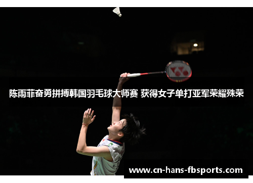 陈雨菲奋勇拼搏韩国羽毛球大师赛 获得女子单打亚军荣耀殊荣