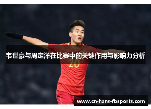 韦世豪与周定洋在比赛中的关键作用与影响力分析