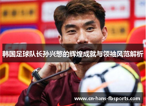韩国足球队长孙兴慜的辉煌成就与领袖风范解析