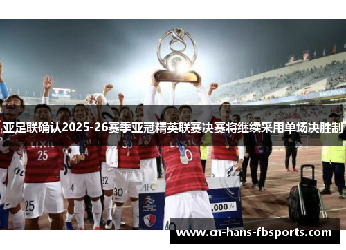 亚足联确认2025-26赛季亚冠精英联赛决赛将继续采用单场决胜制