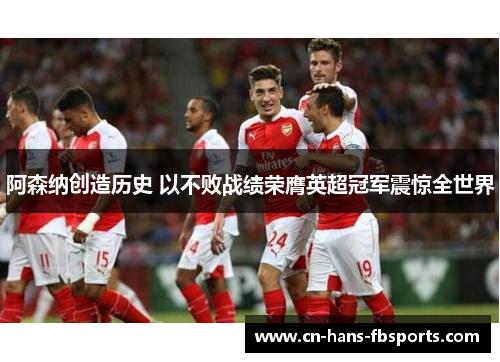 阿森纳创造历史 以不败战绩荣膺英超冠军震惊全世界