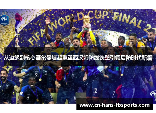 从边缘到核心基尔曼崛起重塑西汉姆防线铁壁引领后防时代新篇